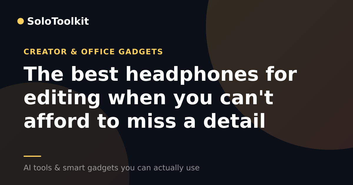 The best headphones for editing when you can't afford to miss a detail — Creator & office gadgets, SoloToolkit
