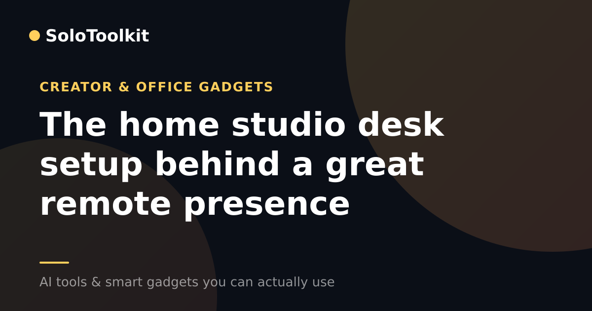 The home studio desk setup behind a great remote presence — Creator & office gadgets, SoloToolkit