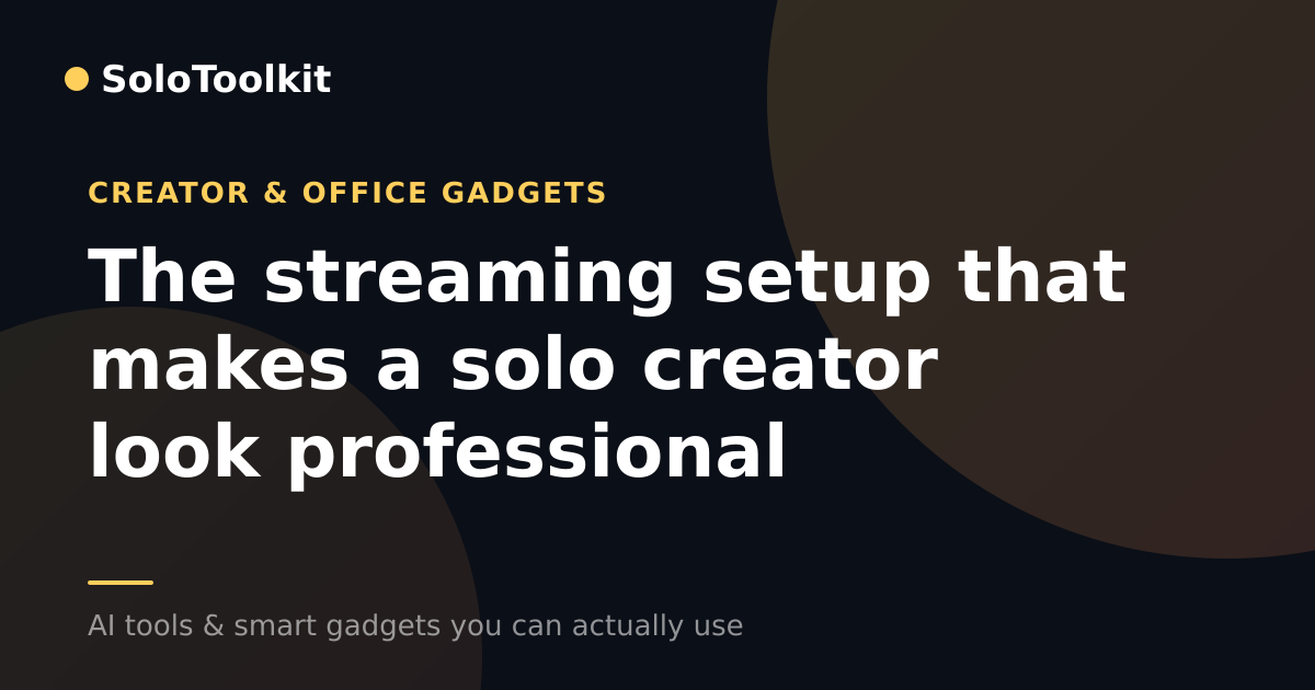 The streaming setup that makes a solo creator look professional — Creator & office gadgets, SoloToolkit