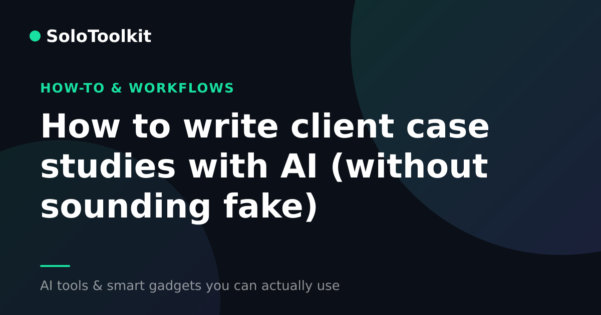 How to write client case studies with AI (without sounding fake) — How-to & workflows, SoloToolkit